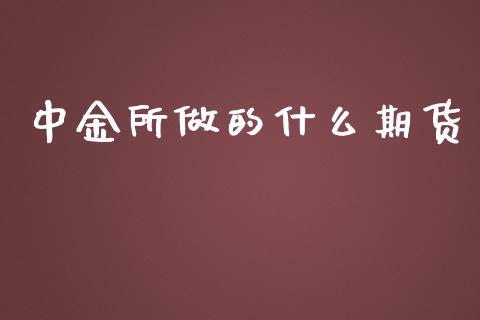中金所做的什么期货_https://m.15771688.com_期货手续费_第1张