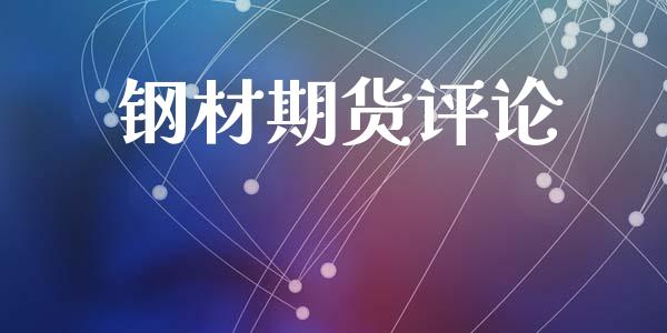 钢材期货评论_https://m.15771688.com_期货手续费_第1张