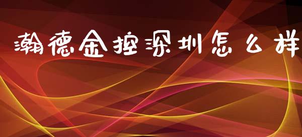 瀚德金控深圳怎么样_https://m.15771688.com_期货手续费_第1张
