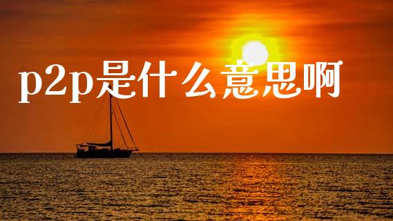p2p是什么意思啊_https://m.15771688.com_美国道指_第1张