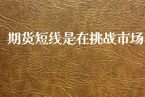 期货短线是在挑战市场_https://m.15771688.com_期货手续费_第1张