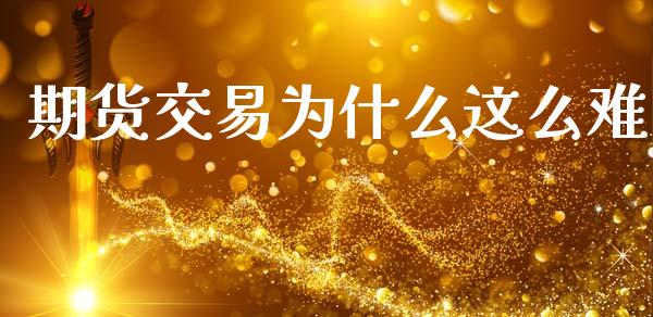 期货交易为什么这么难_https://m.15771688.com_期货开户_第1张