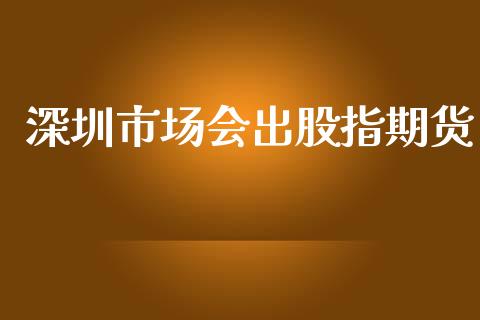 深圳市场会出股指期货_https://m.15771688.com_美国道指_第1张
