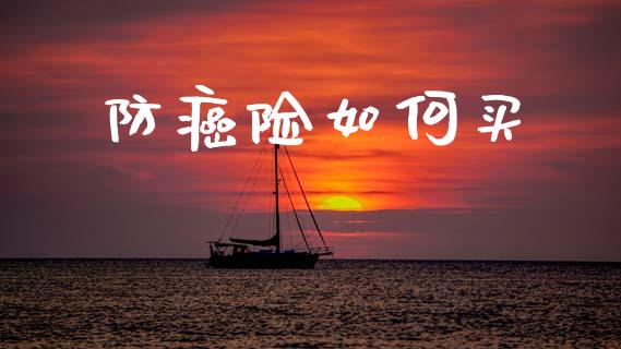 防癌险如何买_https://m.15771688.com_美国道指_第1张