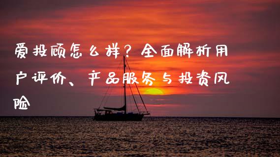 爱投顾怎么样？全面解析用户评价、产品服务与投资风险_https://m.15771688.com_美国道指_第1张