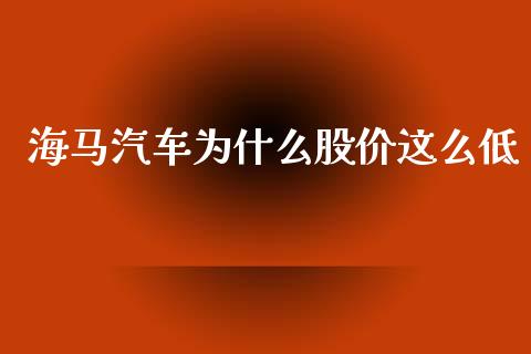 海马汽车为什么股价这么低_https://m.15771688.com_美国道指_第1张