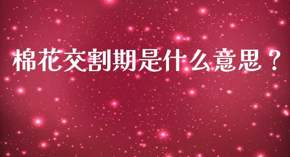 棉花交割期是什么意思？_https://m.15771688.com_期货开户_第1张