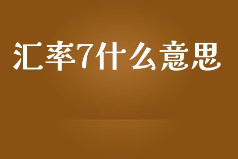 汇率7什么意思_https://m.15771688.com_道指实时行情_第1张