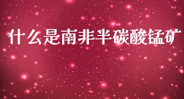 什么是南非半碳酸锰矿_https://m.15771688.com_道指实时行情_第1张