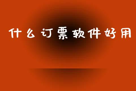 什么订票软件好用_https://m.15771688.com_期货开户_第1张
