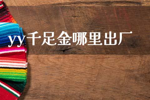 yy千足金哪里出厂_https://m.15771688.com_美国道指_第1张