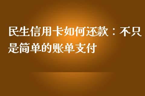 民生信用卡如何还款：不只是简单的账单支付_https://m.15771688.com_期货开户_第1张