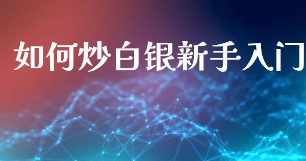 如何炒白银新手入门_https://m.15771688.com_美国道指_第1张