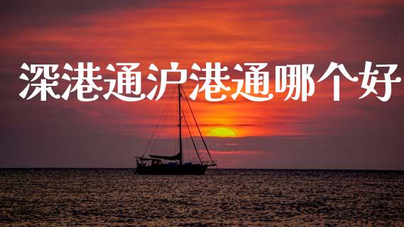 深港通沪港通哪个好_https://m.15771688.com_期货手续费_第1张