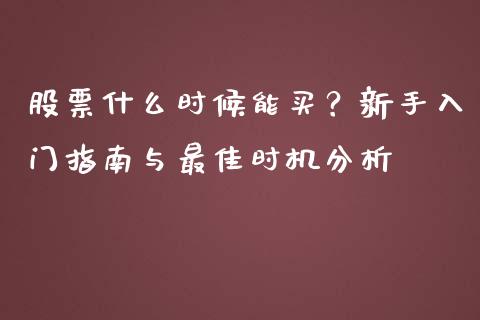 股票什么时候能买？新手入门指南与最佳时机分析_https://m.15771688.com_期货手续费_第1张