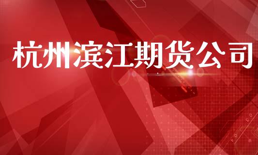 杭州滨江期货公司_https://m.15771688.com_期货手续费_第1张