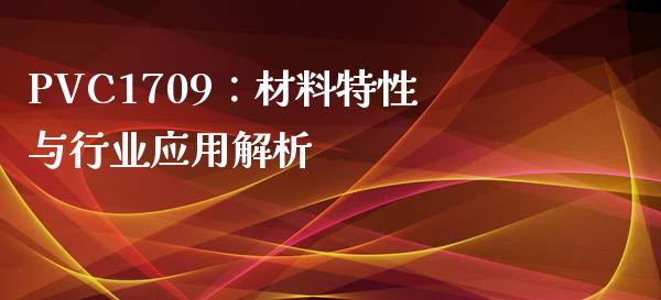 PVC1709：材料特性与行业应用解析_https://m.15771688.com_期货手续费_第1张