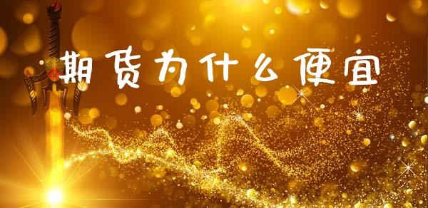期货为什么便宜_https://m.15771688.com_期货开户_第1张
