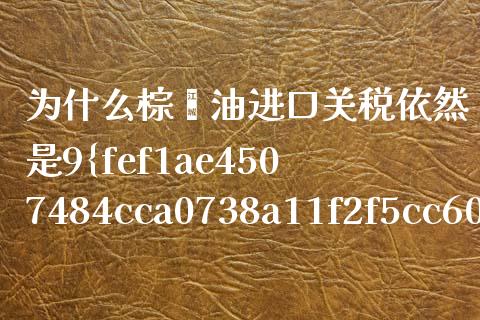 为什么棕榈油进口关税依然是9%？深度解析与行业展望_https://m.15771688.com_道指实时行情_第1张