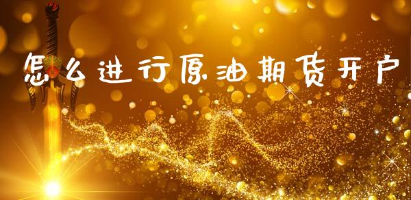 怎么进行原油期货开户_https://m.15771688.com_期货手续费_第1张