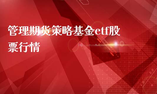 管理期货策略基金etf股票行情_https://m.15771688.com_期货开户_第1张