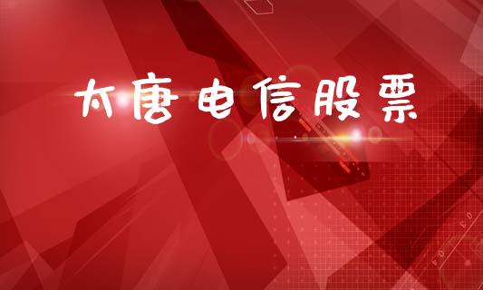 太唐电信股票_https://m.15771688.com_期货开户_第1张