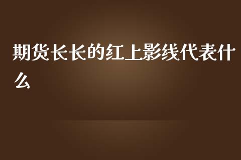 期货长长的红上影线代表什么_https://m.15771688.com_美国道指_第1张