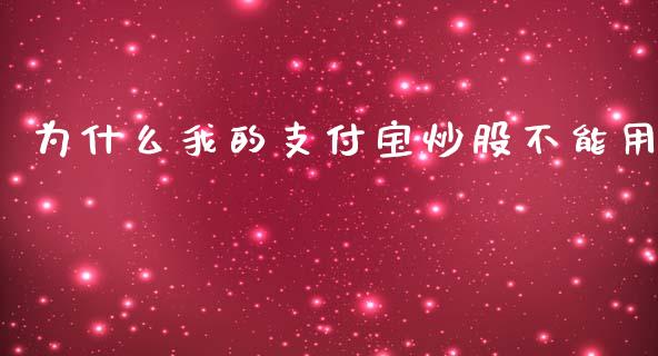 为什么我的支付宝炒股不能用_https://m.15771688.com_期货开户_第1张