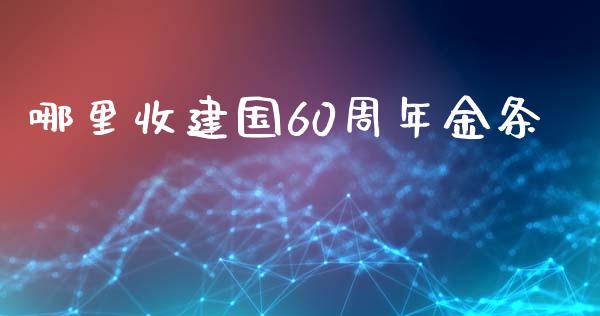 哪里收建国60周年金条_https://m.15771688.com_期货开户_第1张
