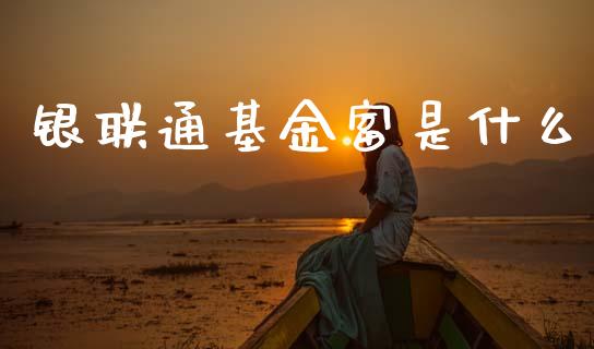 银联通基金富是什么_https://m.15771688.com_期货手续费_第1张