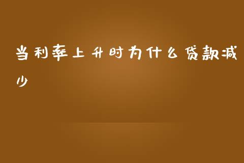当利率上升时为什么贷款减少_https://m.15771688.com_道指实时行情_第1张