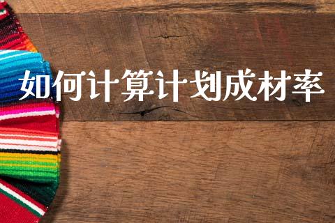 如何计算计划成材率_https://m.15771688.com_美国道指_第1张
