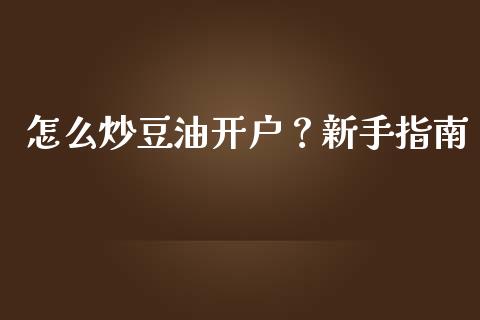 怎么炒豆油开户？新手指南_https://m.15771688.com_美国道指_第1张