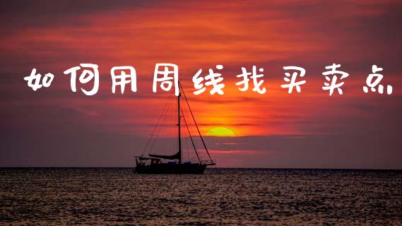 如何用周线找买卖点_https://m.15771688.com_期货开户_第1张