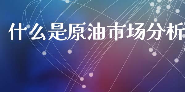 什么是原油市场分析_https://m.15771688.com_道指实时行情_第1张