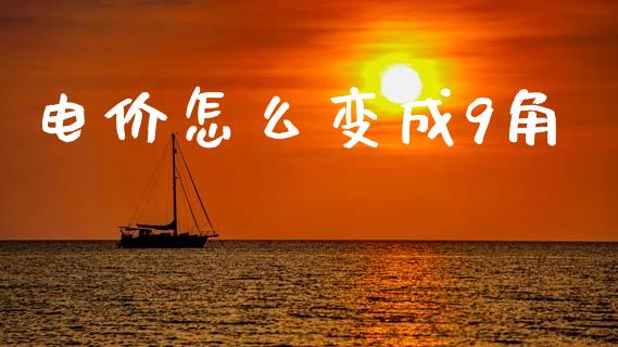 电价怎么变成9角_https://m.15771688.com_期货开户_第1张
