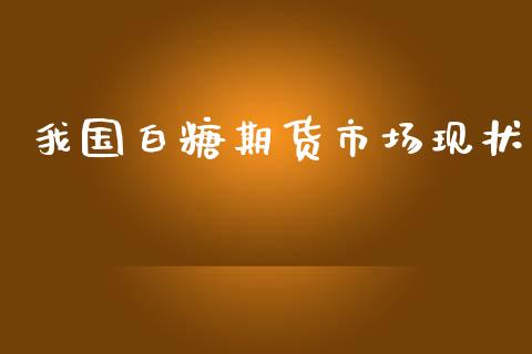 我国白糖期货市场现状_https://m.15771688.com_期货手续费_第1张