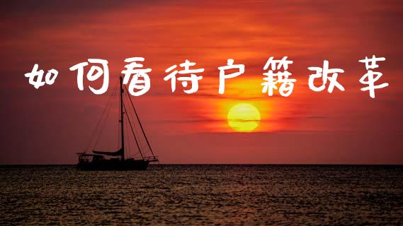 如何看待户籍改革_https://m.15771688.com_美国道指_第1张