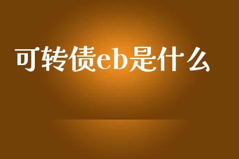 可转债eb是什么_https://m.15771688.com_美国道指_第1张