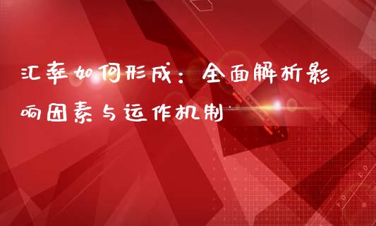 汇率如何形成:全面解析影响因素与运作机制_期货开户_第1张_期货开户_期货手续费_道指实时行情_美国道指 汇率如何形成:全面解析影响因素与运作机制_https://m.15771688.com_期货开户_第1张