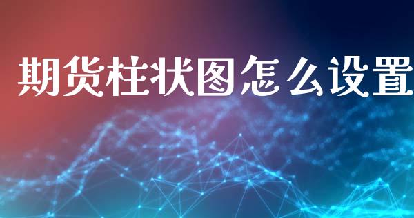期货柱状图怎么设置_https://m.15771688.com_期货开户_第1张