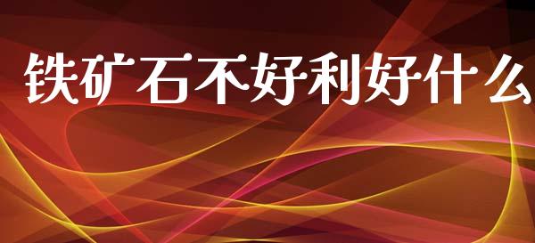铁矿石不好利好什么_https://m.15771688.com_道指实时行情_第1张