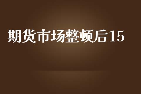 期货市场整顿后15_https://m.15771688.com_期货开户_第1张