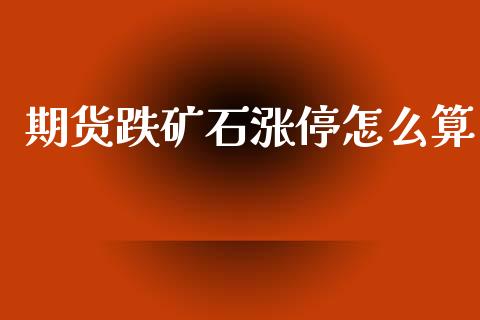 期货跌矿石涨停怎么算_https://m.15771688.com_道指实时行情_第1张