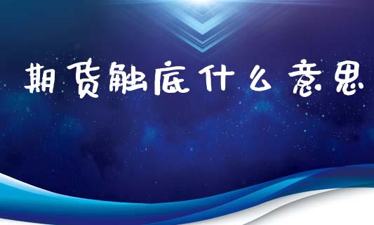 期货触底什么意思_https://m.15771688.com_期货手续费_第1张