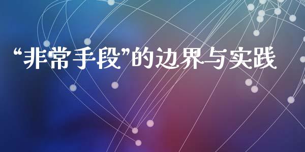 “非常手段”的边界与实践_https://m.15771688.com_道指实时行情_第1张