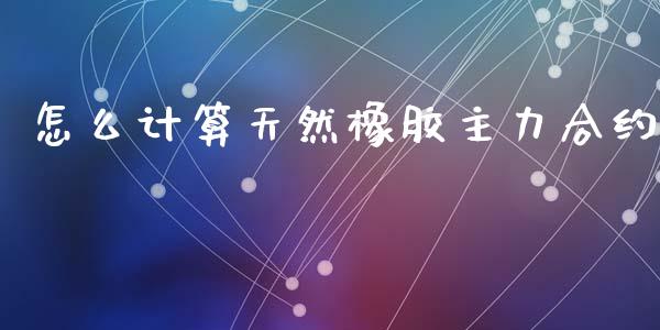怎么计算天然橡胶主力合约_https://m.15771688.com_道指实时行情_第1张
