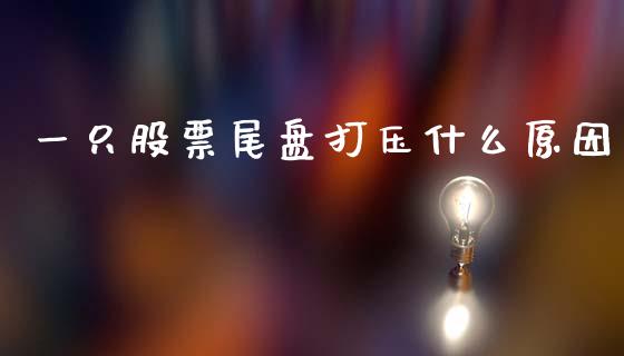 一只股票尾盘打压什么原因_https://m.15771688.com_道指实时行情_第1张