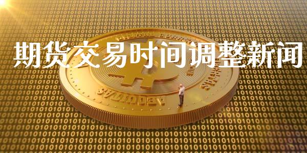 期货交易时间调整新闻_https://m.15771688.com_美国道指_第1张