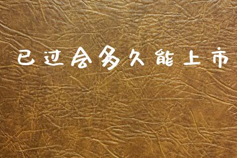 已过会多久能上市_https://m.15771688.com_道指实时行情_第1张